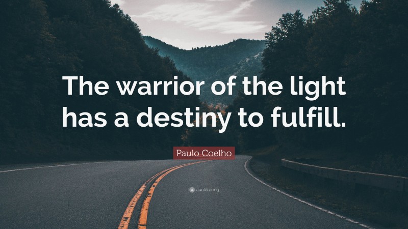 Paulo Coelho Quote: “The warrior of the light has a destiny to fulfill.”