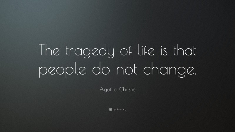 Agatha Christie Quote: “The tragedy of life is that people do not change.”