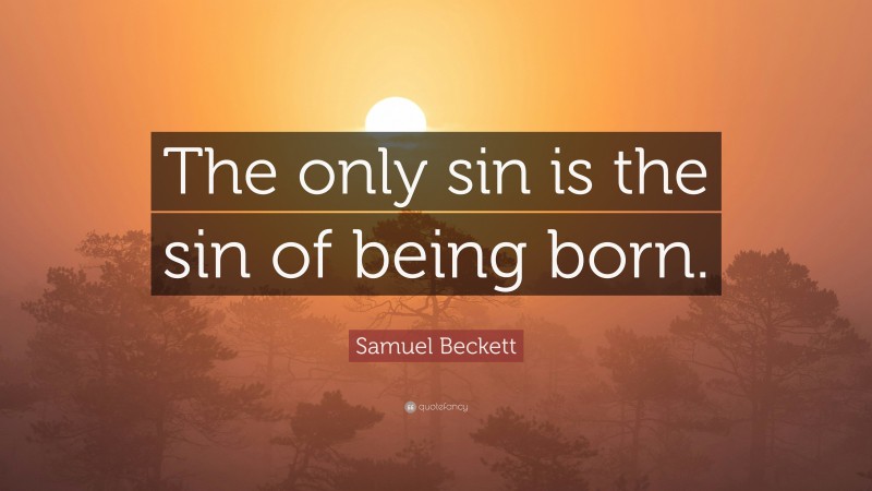 Samuel Beckett Quote: “The only sin is the sin of being born.”