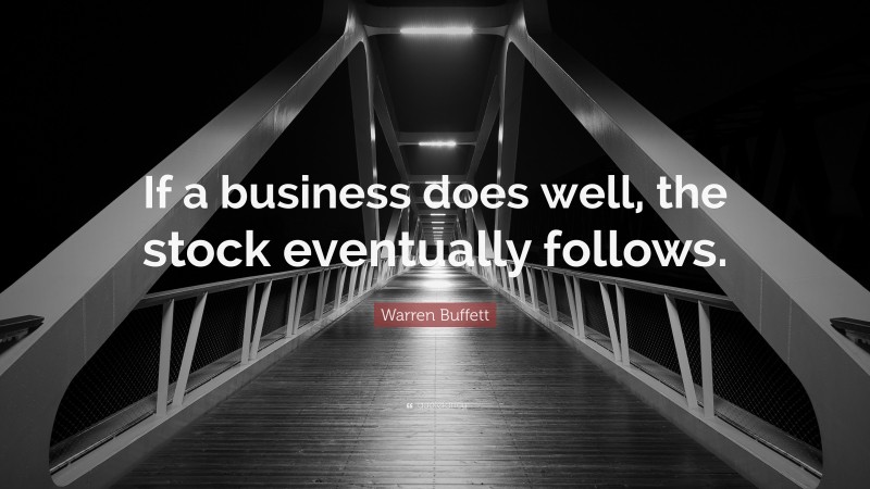 Warren Buffett Quote: “If a business does well, the stock eventually follows.”