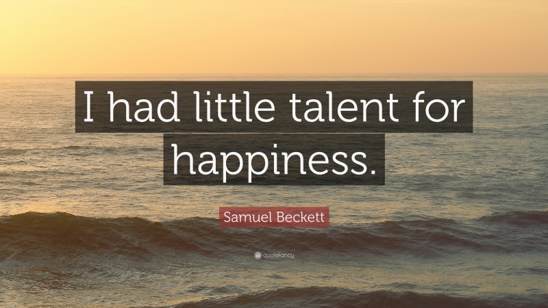 Samuel Beckett Quote: “I had little talent for happiness.”