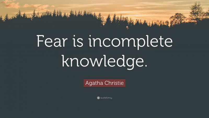 Agatha Christie Quote: “Fear is incomplete knowledge.”