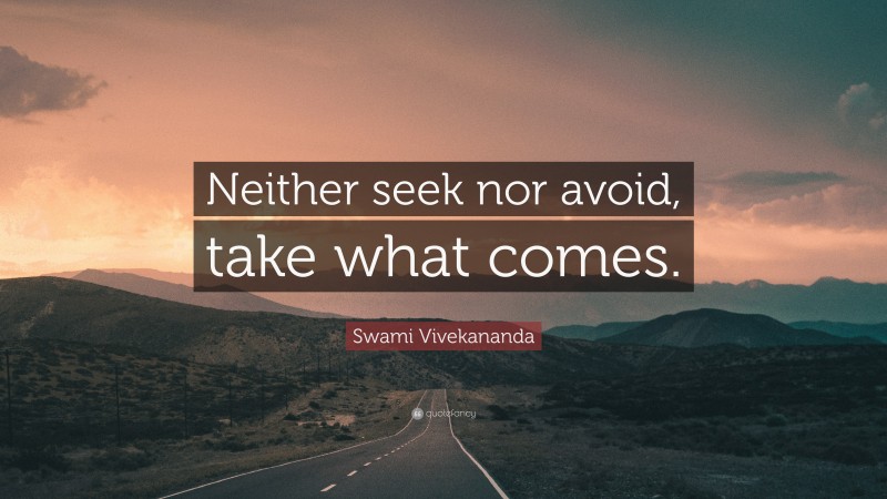 Swami Vivekananda Quote: “Neither seek nor avoid, take what comes.”