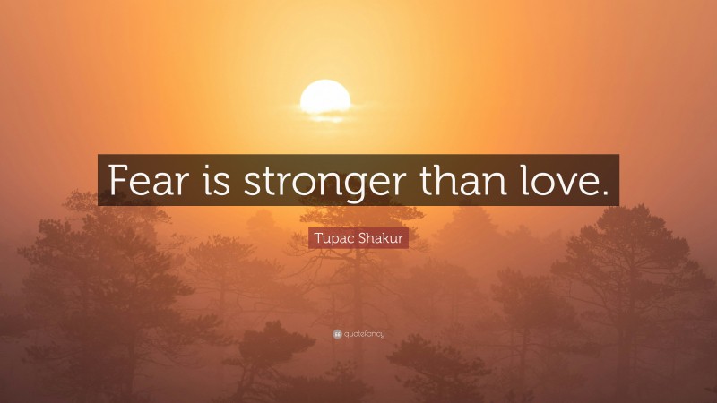 Tupac Shakur Quote: “Fear is stronger than love.”