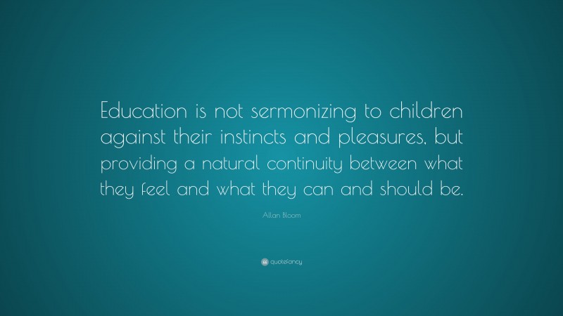 Allan Bloom Quote: “Education is not sermonizing to children against ...