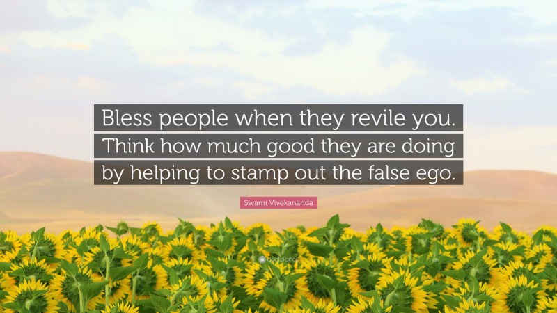Swami Vivekananda Quote: “Bless people when they revile you. Think how much good they are doing by helping to stamp out the false ego.”
