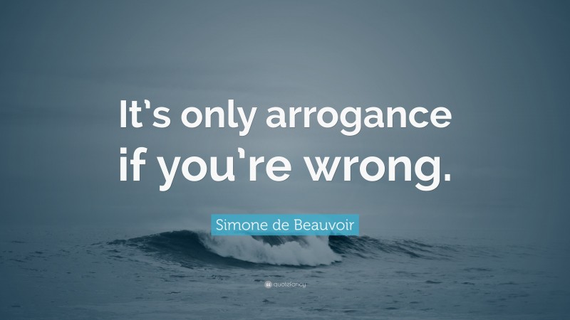 Simone de Beauvoir Quote: “It’s only arrogance if you’re wrong.”