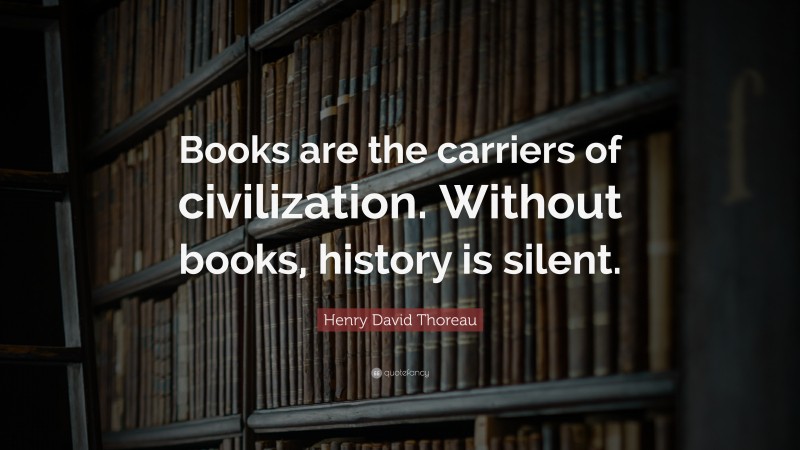 Henry David Thoreau Quote: “Books are the carriers of civilization. Without books, history is silent.”