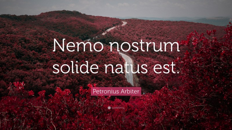 Petronius Arbiter Quote: “Nemo nostrum solide natus est.”