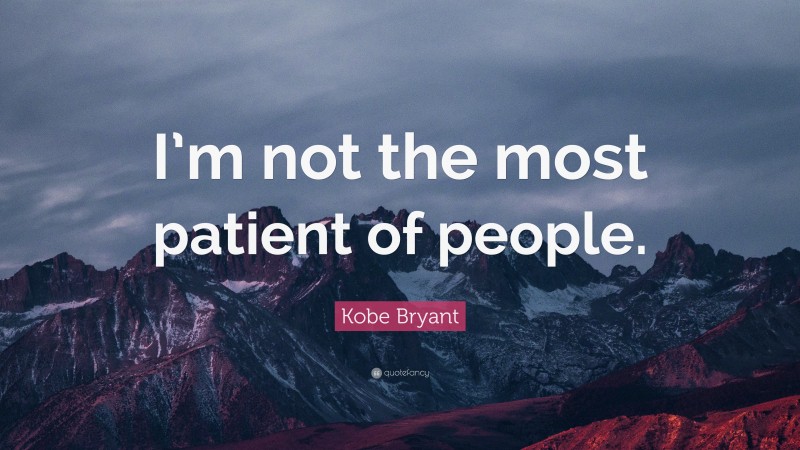 Kobe Bryant Quote: “I’m not the most patient of people.”