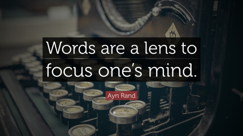 Ayn Rand Quote: “Words are a lens to focus one’s mind.”