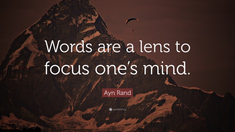 Ayn Rand Quote: “Words are a lens to focus one’s mind.”