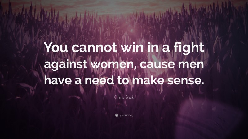 Chris Rock Quote: “You cannot win in a fight against women, cause men have a need to make sense.”