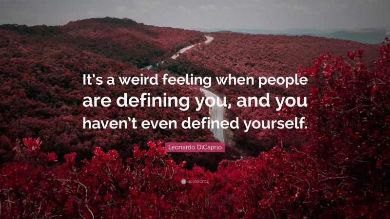 Leonardo DiCaprio Quote: “It’s a weird feeling when people are defining you, and you haven’t even defined yourself.”