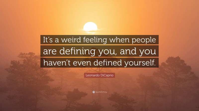 Leonardo DiCaprio Quote: “It’s a weird feeling when people are defining you, and you haven’t even defined yourself.”