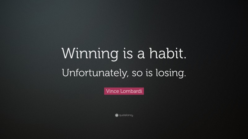 Vince Lombardi Quote: “Winning is a habit. Unfortunately, so is losing.”