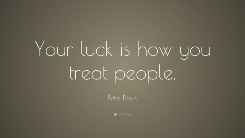 Bette Davis Quote: “Your luck is how you treat people.”