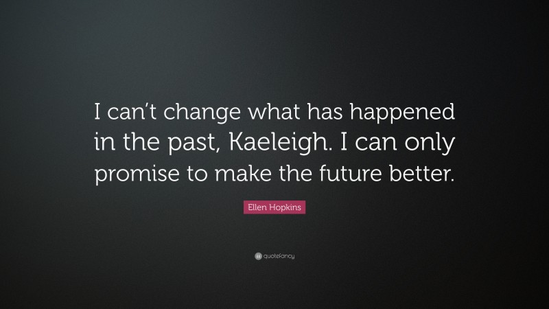 Ellen Hopkins Quote: “I can’t change what has happened in the past, Kaeleigh. I can only promise to make the future better.”