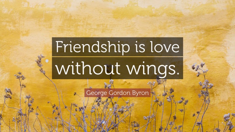 George Gordon Byron Quote: “Friendship is love without wings.”