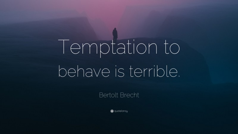 Bertolt Brecht Quote: “Temptation to behave is terrible.”