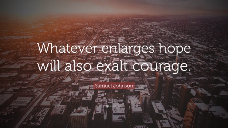 Samuel Johnson Quote: “Whatever enlarges hope will also exalt courage.”
