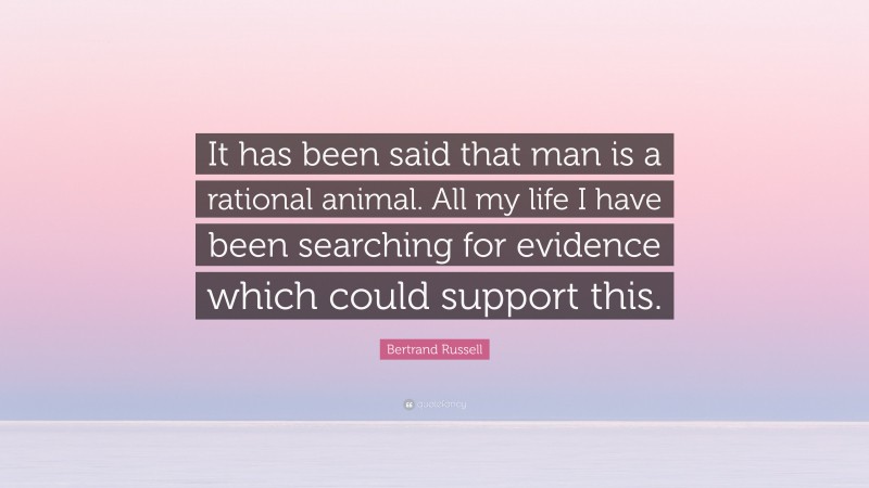 Bertrand Russell Quote: “It has been said that man is a rational animal. All my life I have been searching for evidence which could support this.”