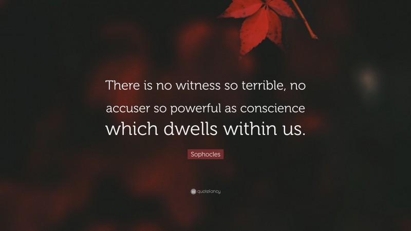 Sophocles Quote: “There is no witness so terrible, no accuser so powerful as conscience which dwells within us.”