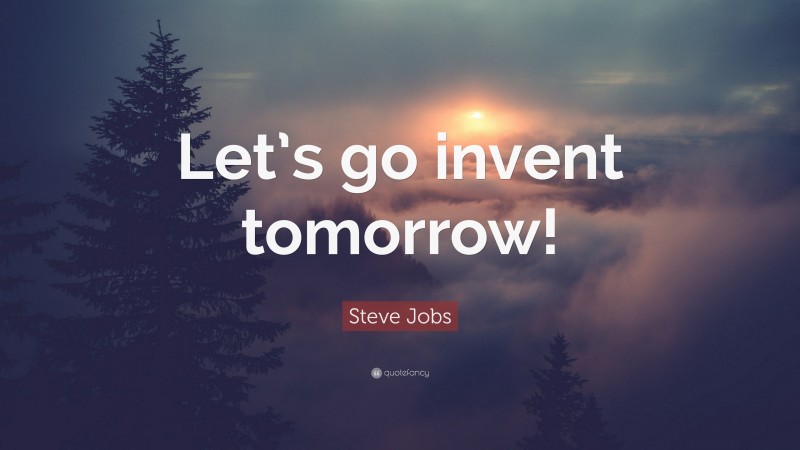 Steve Jobs Quote: “Let’s go invent tomorrow!”
