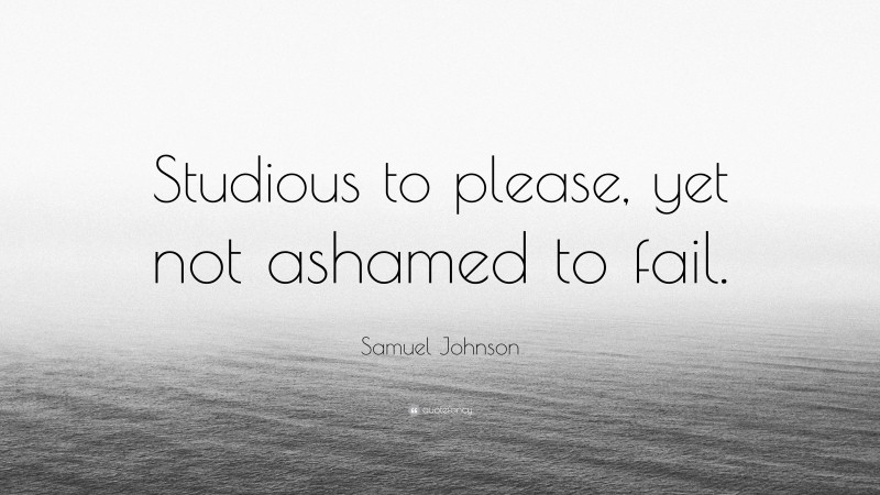 Samuel Johnson Quote: “Studious to please, yet not ashamed to fail.”