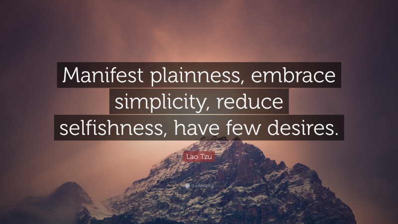 Lao Tzu Quote: “Manifest plainness, embrace simplicity, reduce selfishness, have few desires.”