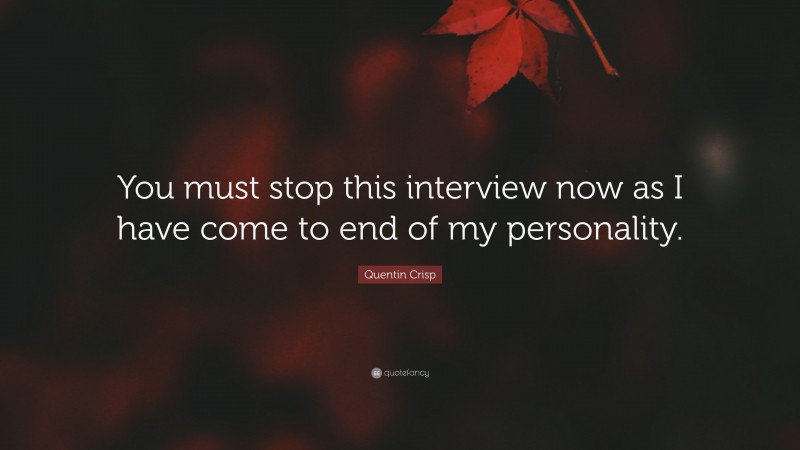 Quentin Crisp Quote: “You must stop this interview now as I have come to end of my personality.”