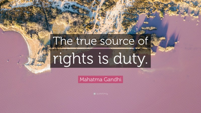 Mahatma Gandhi Quote: “The true source of rights is duty.”