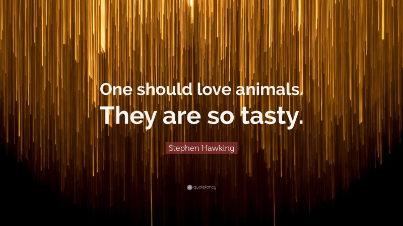 Stephen Hawking Quote: “One should love animals. They are so tasty.”