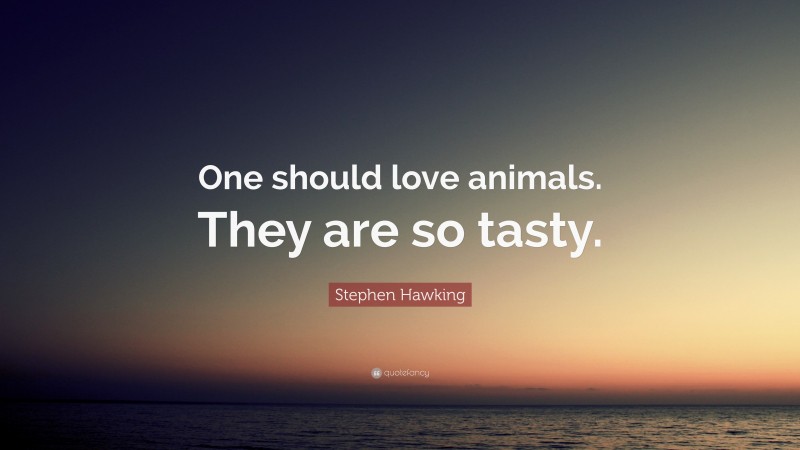 Stephen Hawking Quote: “One should love animals. They are so tasty.”