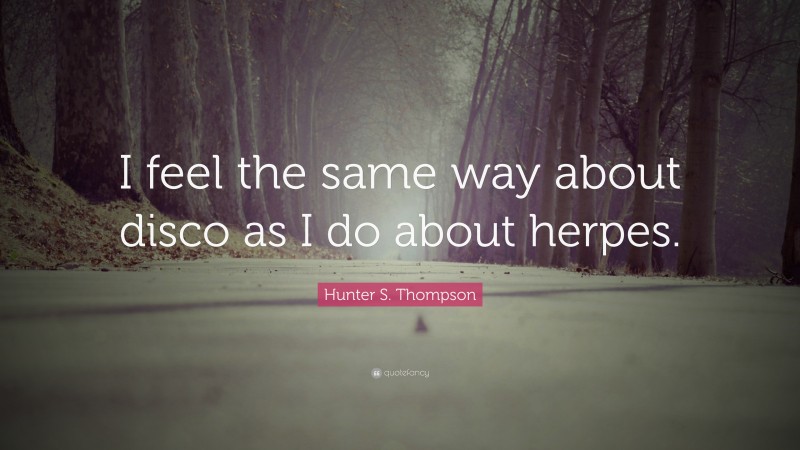 Hunter S. Thompson Quote: “I feel the same way about disco as I do about herpes.”