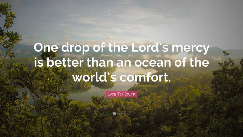 Lysa TerKeurst Quote: “One drop of the Lord’s mercy is better than an ocean of the world’s comfort.”