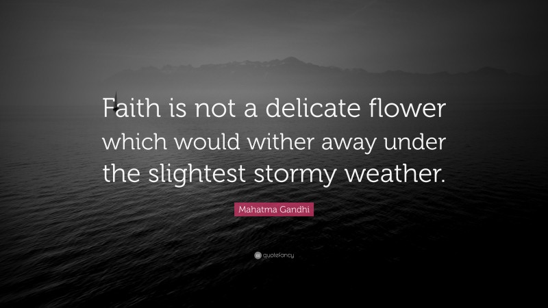 Mahatma Gandhi Quote: “Faith is not a delicate flower which would wither away under the slightest stormy weather.”