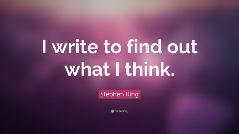 Stephen King Quote: “I write to find out what I think.”