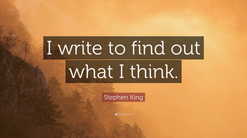 Stephen King Quote: “I write to find out what I think.”