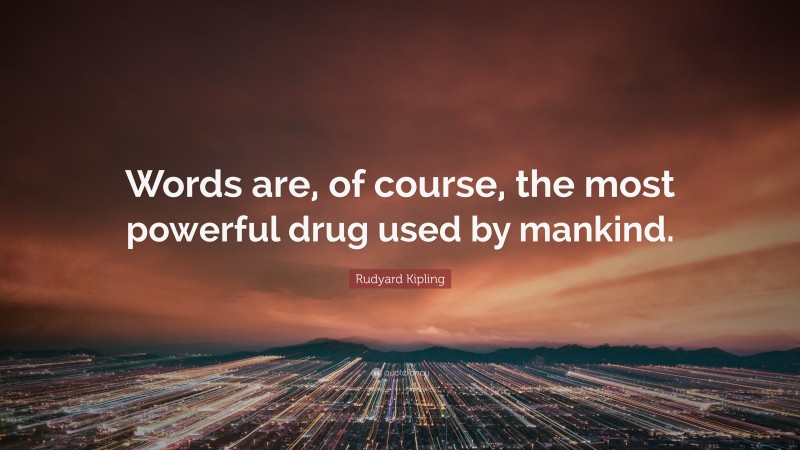 Rudyard Kipling Quote: “Words are, of course, the most powerful drug used by mankind.”