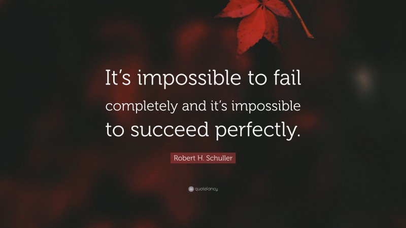 Robert H. Schuller Quote: “It’s impossible to fail completely and it’s impossible to succeed perfectly.”