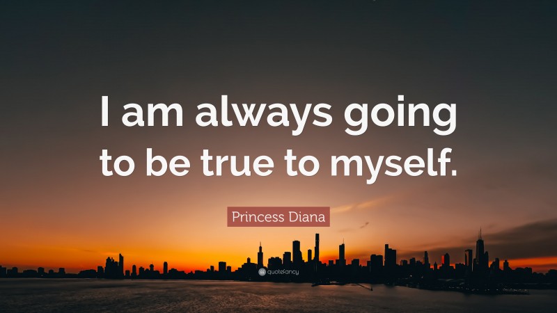 Princess Diana Quote: “I am always going to be true to myself.”