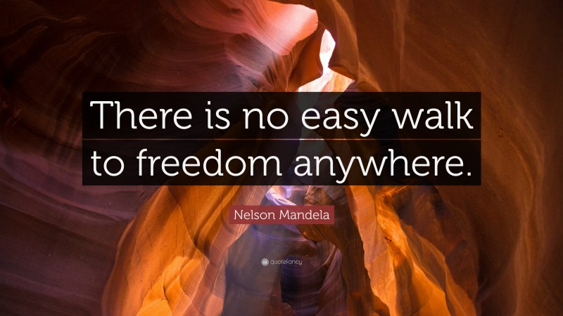 Nelson Mandela Quote: “There is no easy walk to freedom anywhere.”