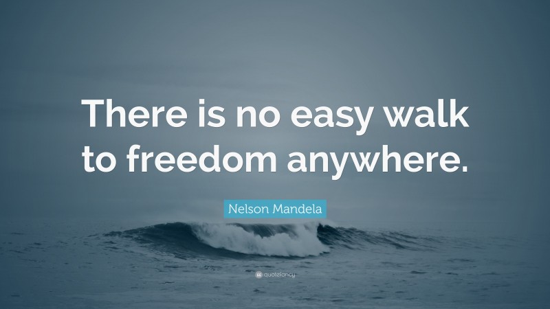 Nelson Mandela Quote: “There is no easy walk to freedom anywhere.”