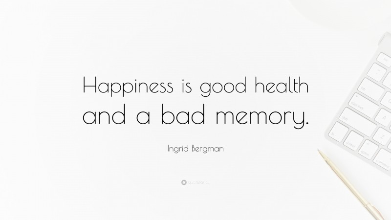 Ingrid Bergman Quote: “Happiness is good health and a bad memory.”