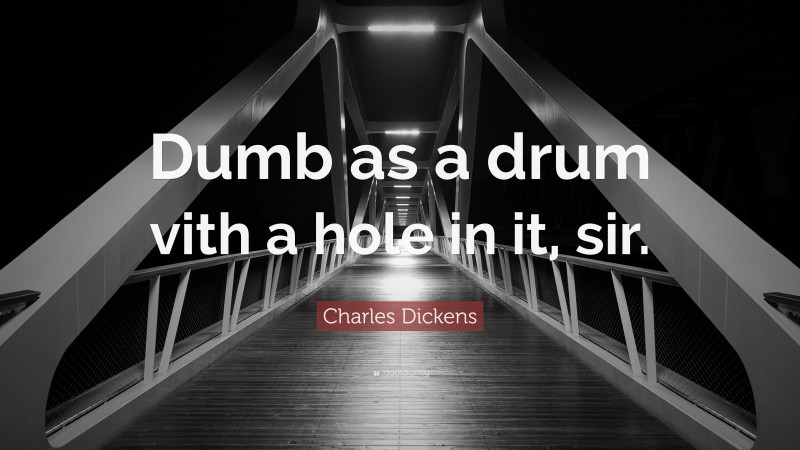 Charles Dickens Quote: “Dumb as a drum vith a hole in it, sir.”