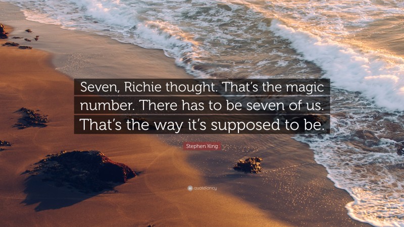 Stephen King Quote: “Seven, Richie thought. That’s the magic number. There has to be seven of us. That’s the way it’s supposed to be.”