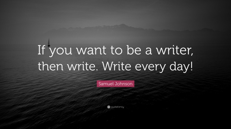 Samuel Johnson Quote: “If you want to be a writer, then write. Write every day!”