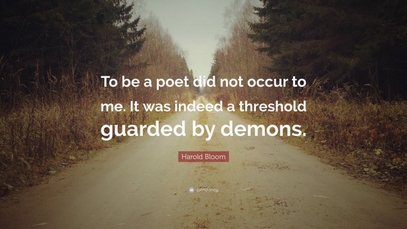 Harold Bloom Quote: “To be a poet did not occur to me. It was indeed a threshold guarded by demons.”