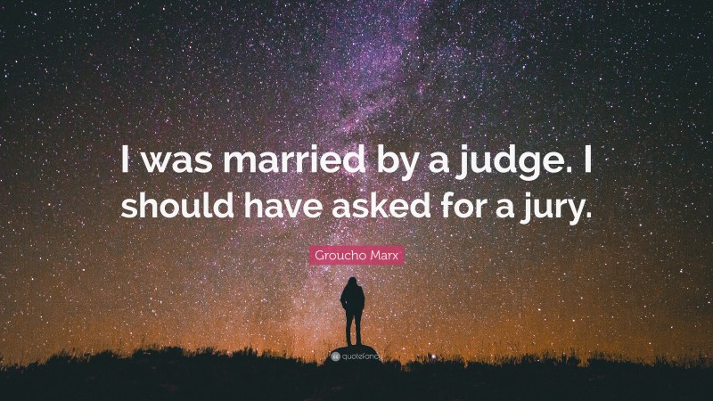 Groucho Marx Quote: “I was married by a judge. I should have asked for a jury.”